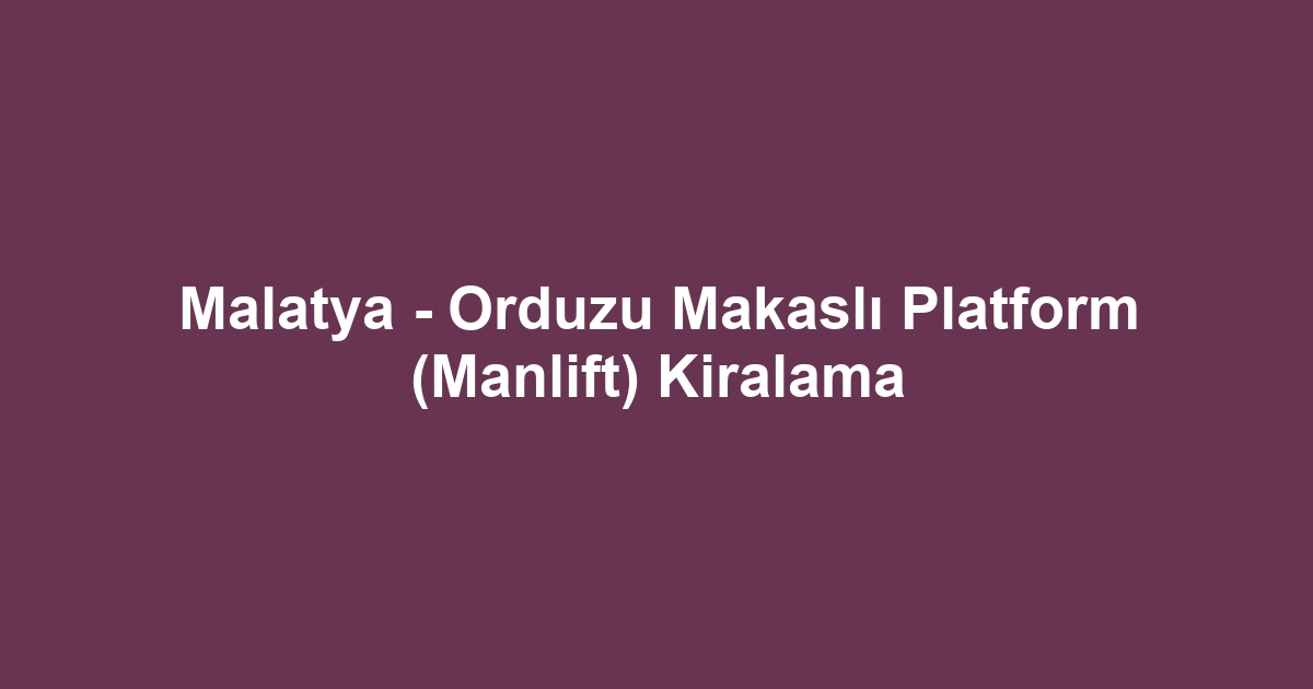 Malatya - Orduzu Makaslı Platform (Manlift) Kiralama