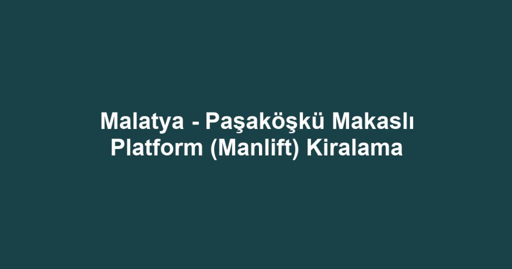 Malatya - Paşaköşkü Makaslı Platform (Manlift) Kiralama
