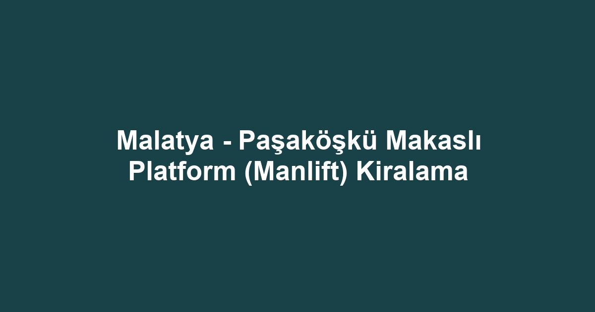 Malatya - Paşaköşkü Makaslı Platform (Manlift) Kiralama