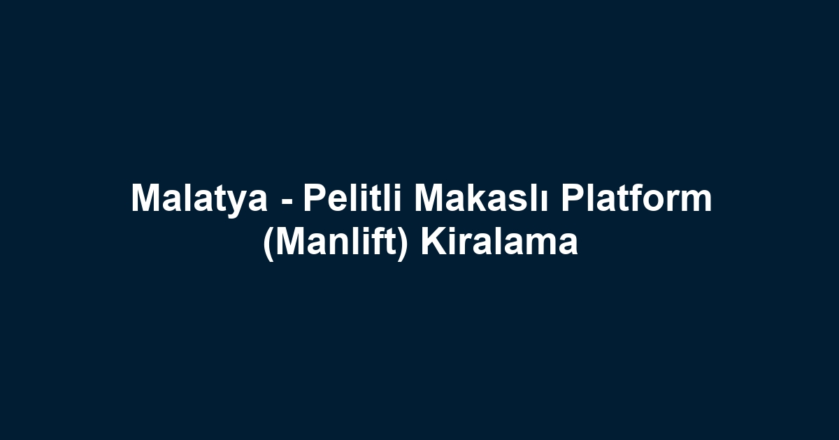 Malatya - Pelitli Makaslı Platform (Manlift) Kiralama