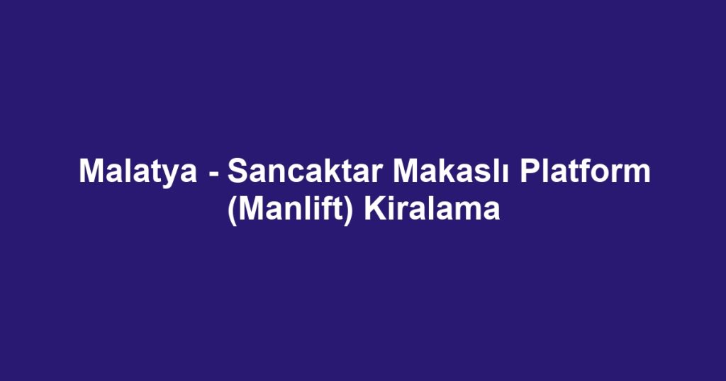 Malatya - Sancaktar Makaslı Platform (Manlift) Kiralama