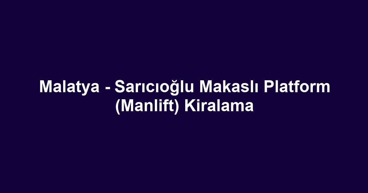 Malatya - Sarıcıoğlu Makaslı Platform (Manlift) Kiralama