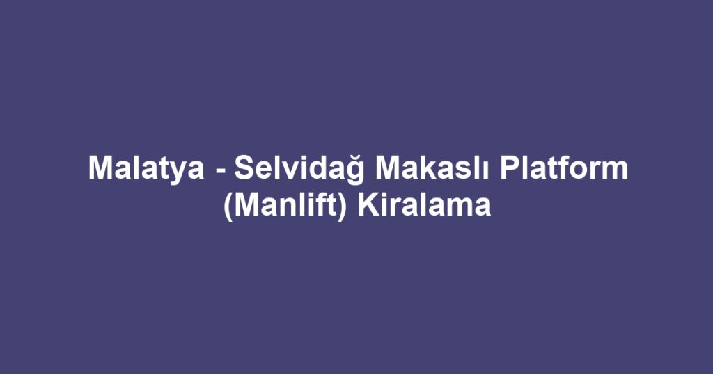 Malatya - Selvidağ Makaslı Platform (Manlift) Kiralama