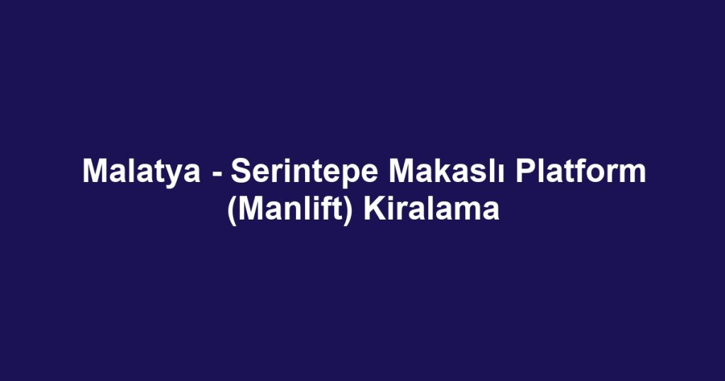 Malatya - Serintepe Makaslı Platform (Manlift) Kiralama