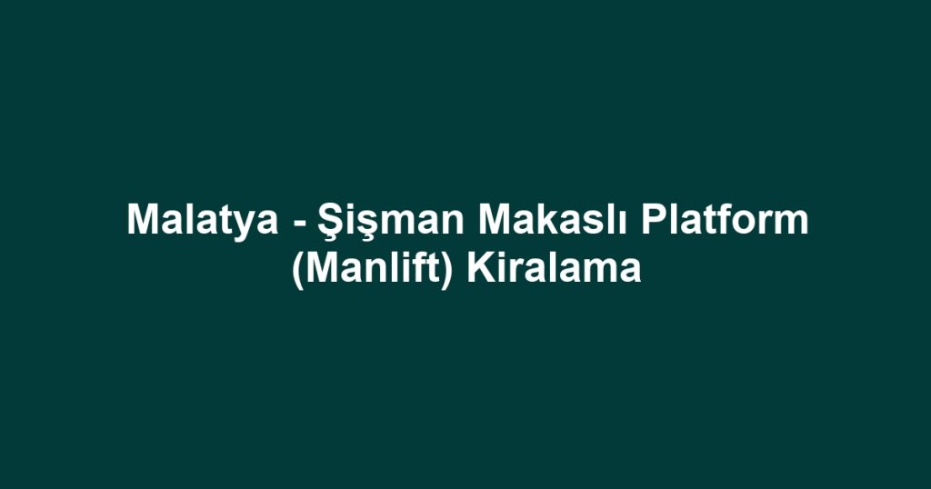 Malatya - Şişman Makaslı Platform (Manlift) Kiralama