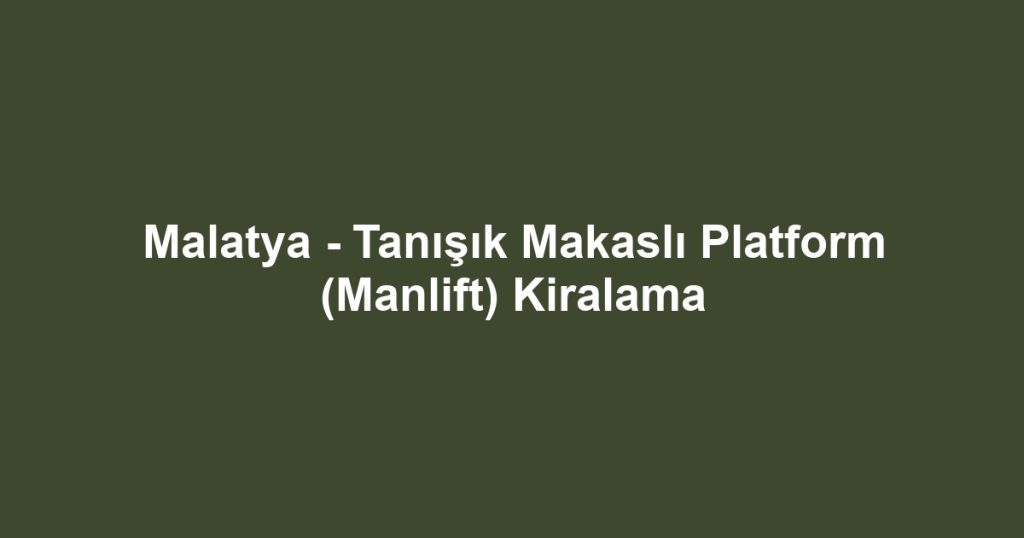 Malatya - Tanışık Makaslı Platform (Manlift) Kiralama