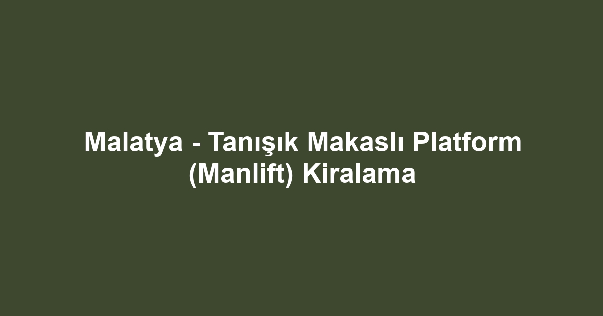 Malatya - Tanışık Makaslı Platform (Manlift) Kiralama