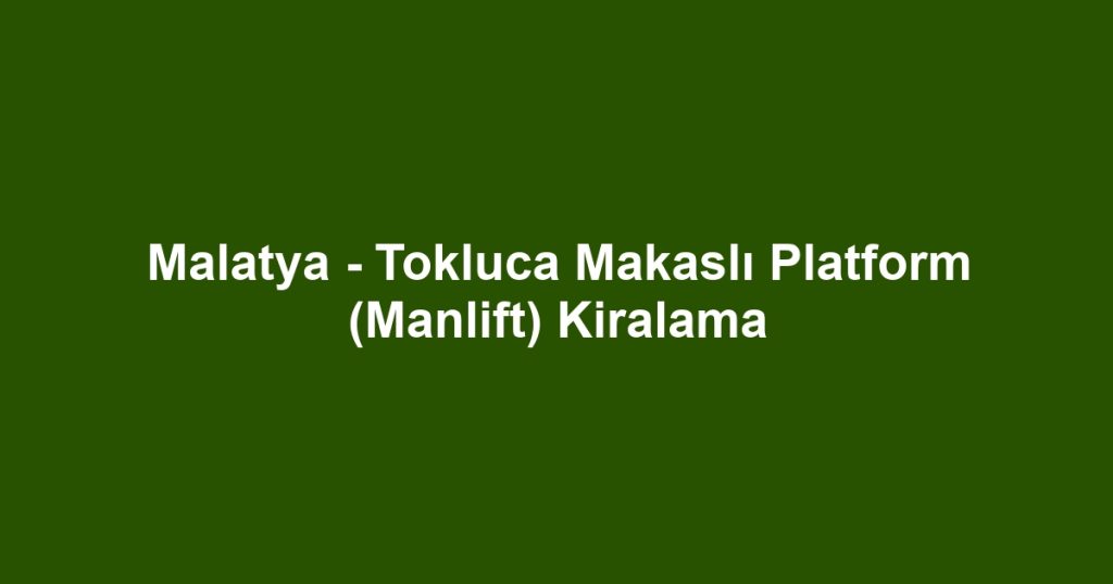Malatya - Tokluca Makaslı Platform (Manlift) Kiralama