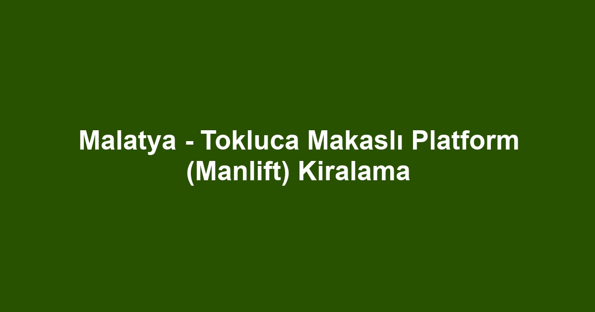 Malatya - Tokluca Makaslı Platform (Manlift) Kiralama