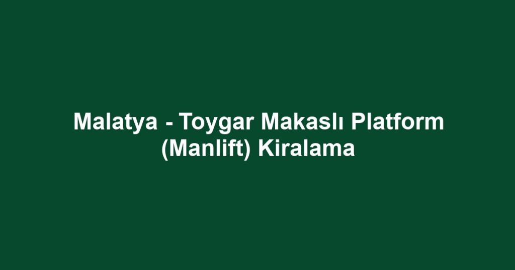 Malatya - Toygar Makaslı Platform (Manlift) Kiralama