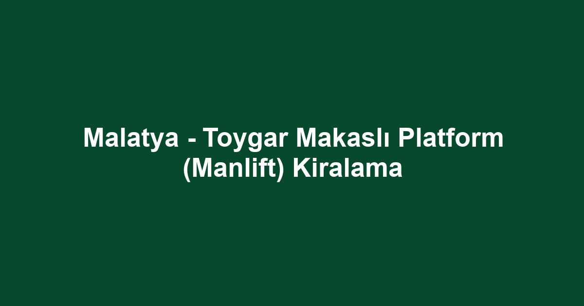 Malatya - Toygar Makaslı Platform (Manlift) Kiralama