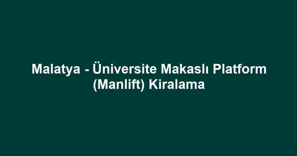 Malatya - Üniversite Makaslı Platform (Manlift) Kiralama