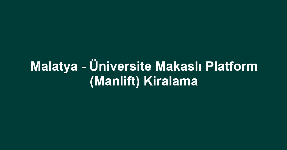 Malatya - Üniversite Makaslı Platform (Manlift) Kiralama