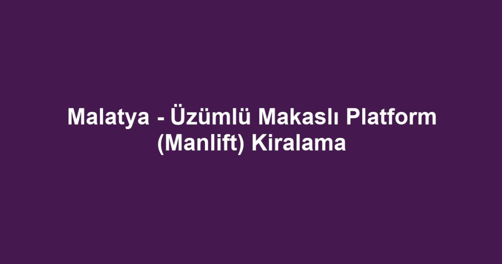 Malatya - Üzümlü Makaslı Platform (Manlift) Kiralama