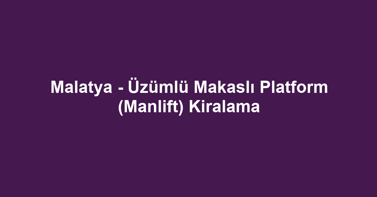 Malatya - Üzümlü Makaslı Platform (Manlift) Kiralama
