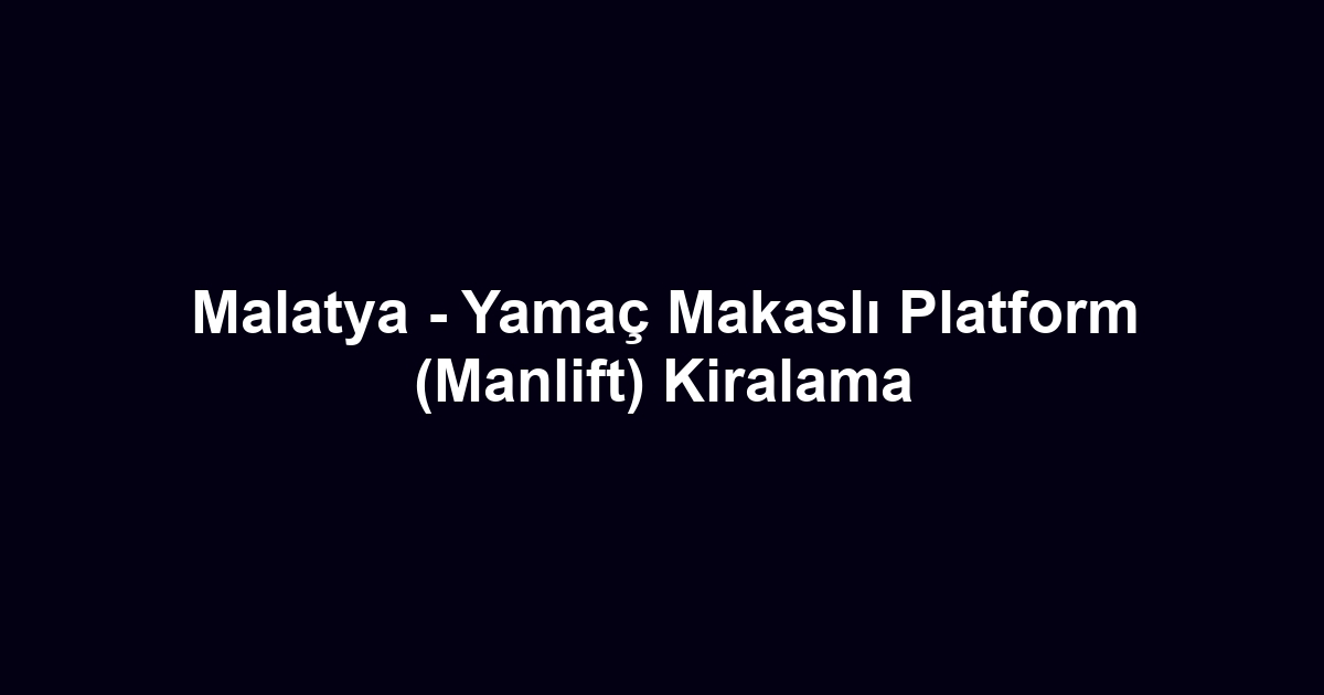 Malatya - Yamaç Makaslı Platform (Manlift) Kiralama
