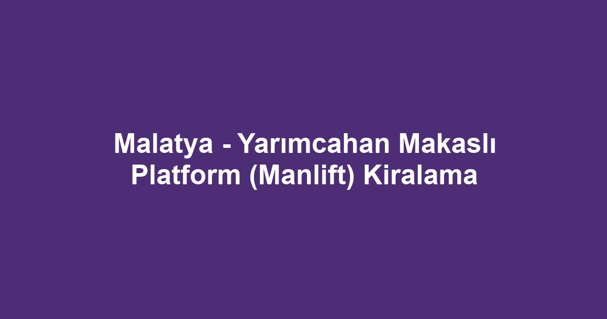 Malatya - Yarımcahan Makaslı Platform (Manlift) Kiralama