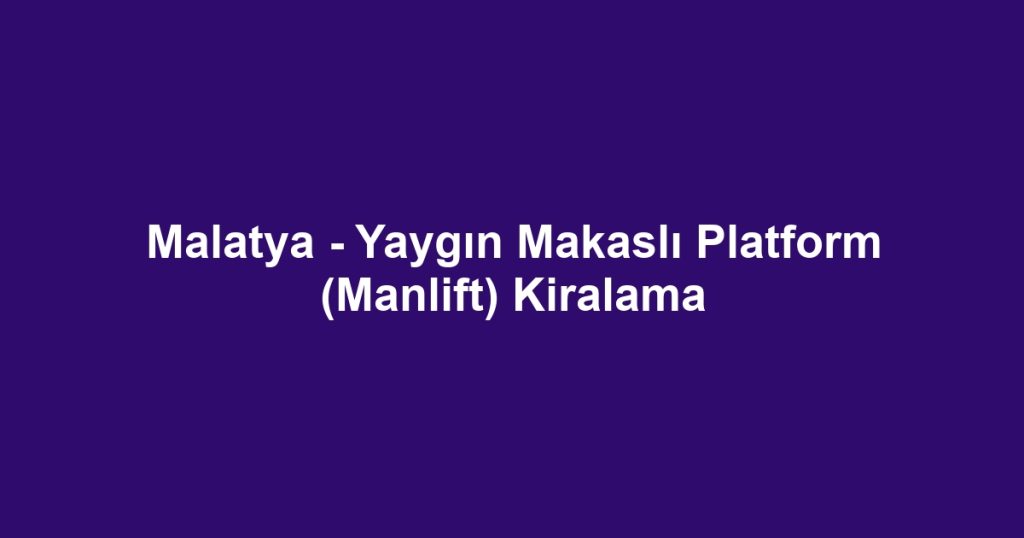 Malatya - Yaygın Makaslı Platform (Manlift) Kiralama