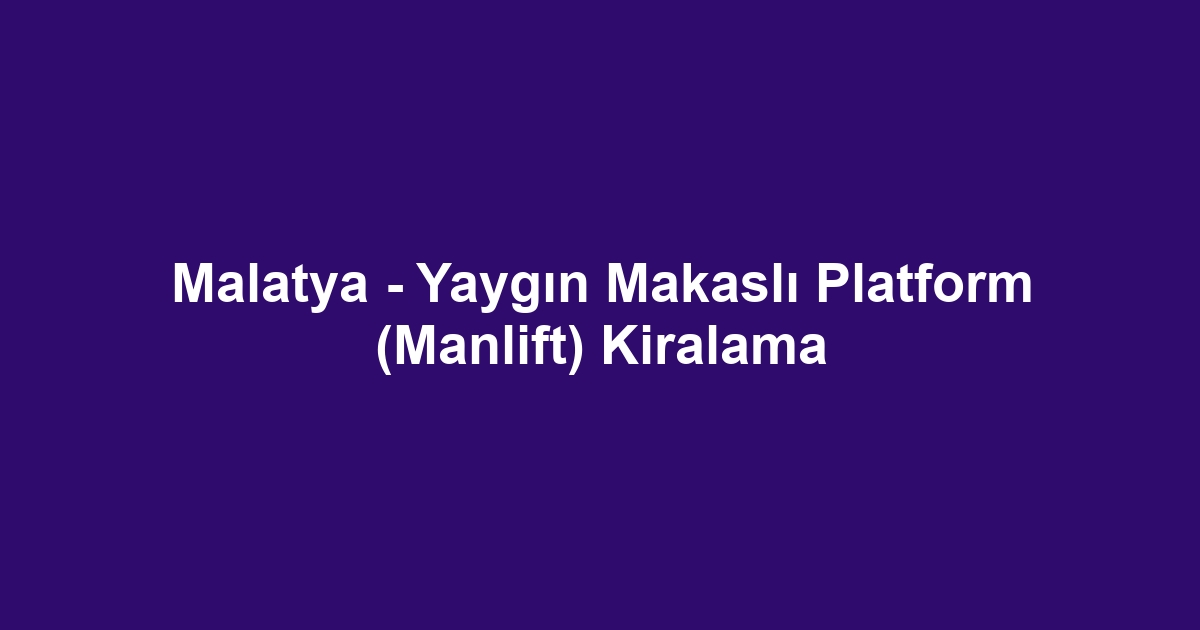 Malatya - Yaygın Makaslı Platform (Manlift) Kiralama