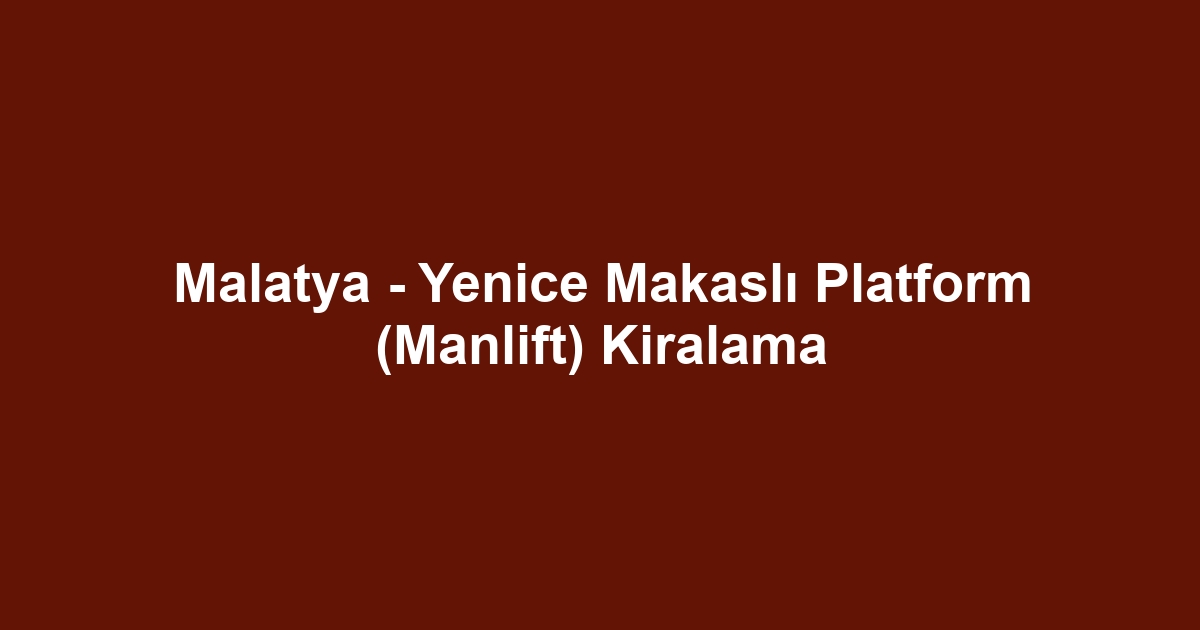 Malatya - Yenice Makaslı Platform (Manlift) Kiralama