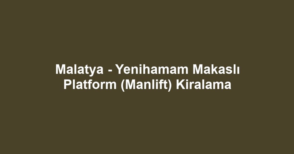 Malatya - Yenihamam Makaslı Platform (Manlift) Kiralama