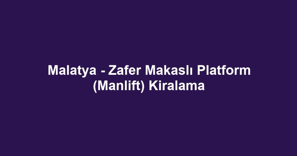 Malatya - Zafer Makaslı Platform (Manlift) Kiralama