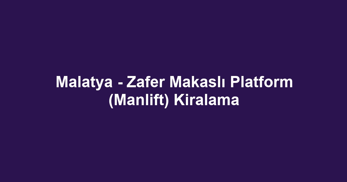 Malatya - Zafer Makaslı Platform (Manlift) Kiralama