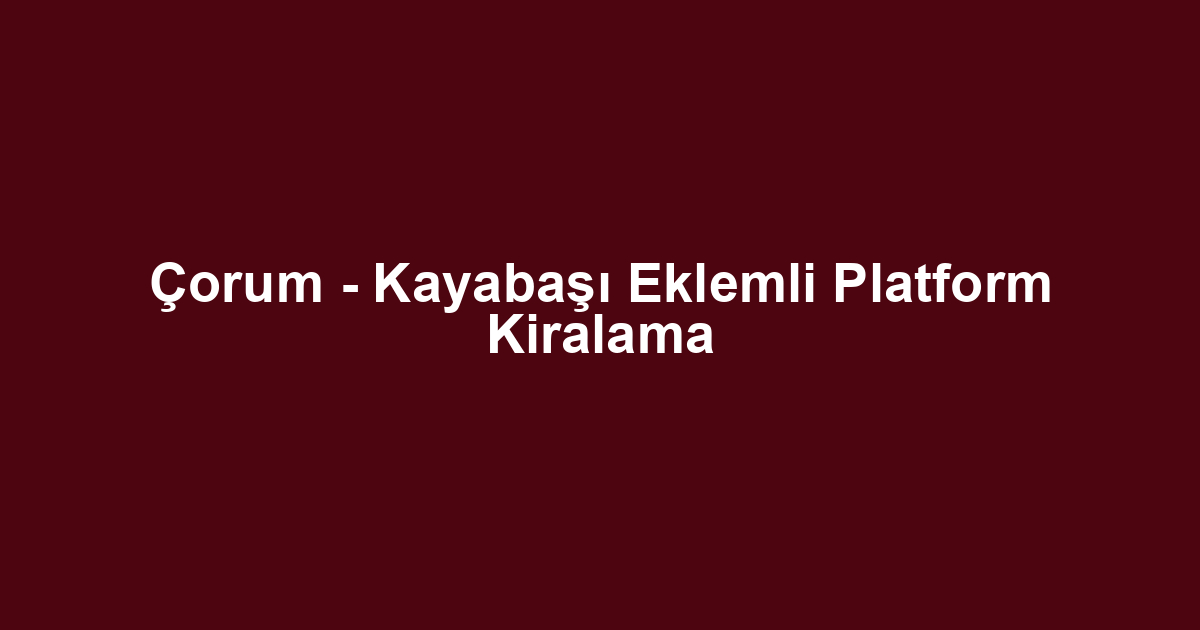 Çorum - Kayabaşı Eklemli Platform Kiralama