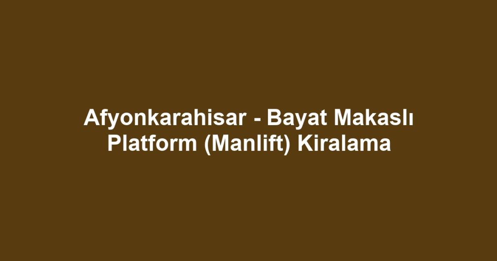 Afyonkarahisar - Bayat Makaslı Platform (Manlift) Kiralama