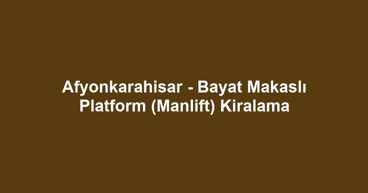 Afyonkarahisar - Bayat Makaslı Platform (Manlift) Kiralama