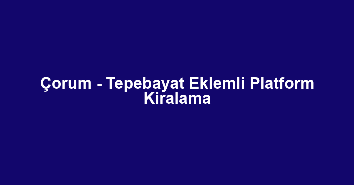 Çorum - Tepebayat Eklemli Platform Kiralama