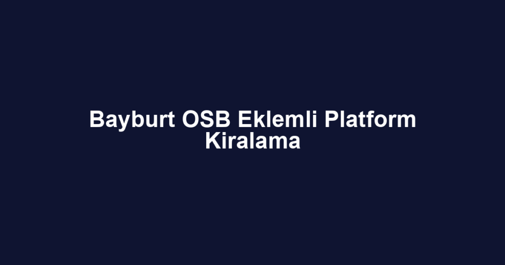 Bayburt OSB Eklemli Platform Kiralama