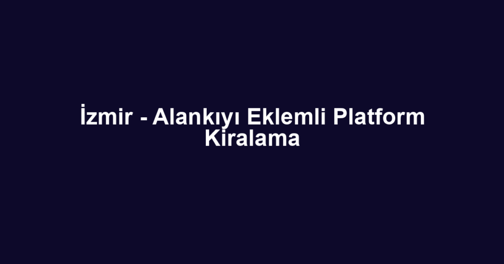 İzmir - Alankıyı Eklemli Platform Kiralama