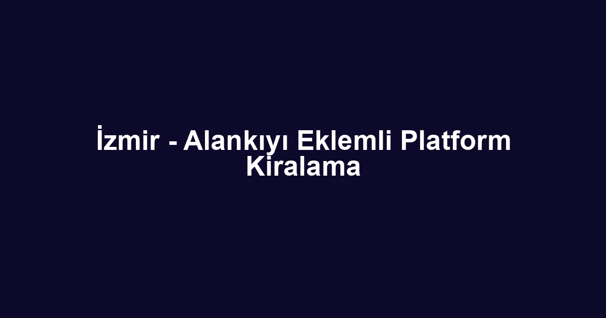 İzmir - Alankıyı Eklemli Platform Kiralama