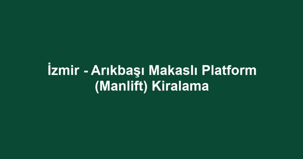 İzmir - Arıkbaşı Makaslı Platform (Manlift) Kiralama