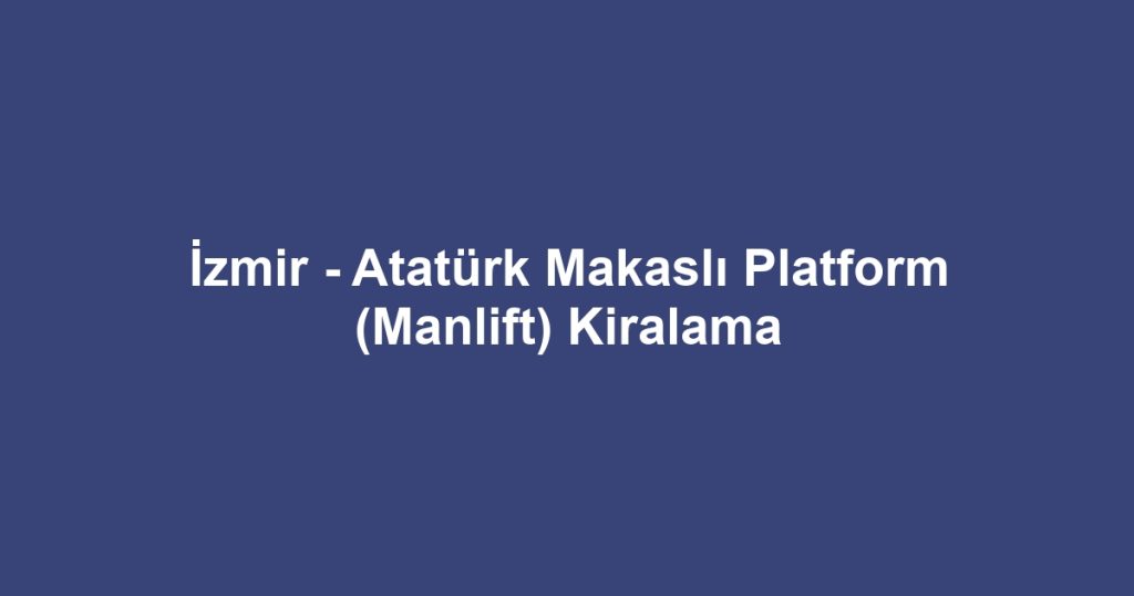 İzmir - Atatürk Makaslı Platform (Manlift) Kiralama