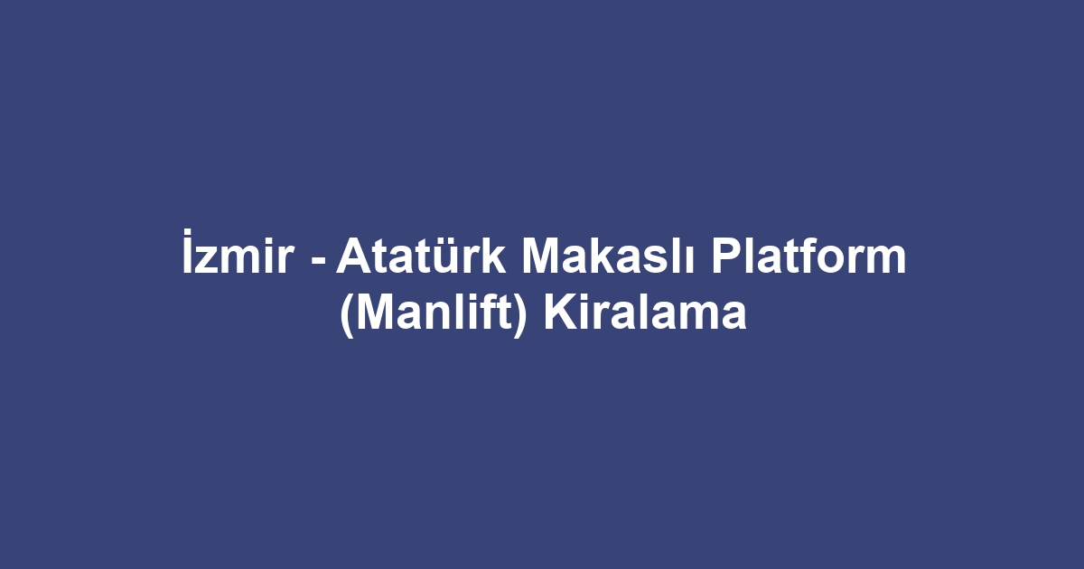 İzmir - Atatürk Makaslı Platform (Manlift) Kiralama