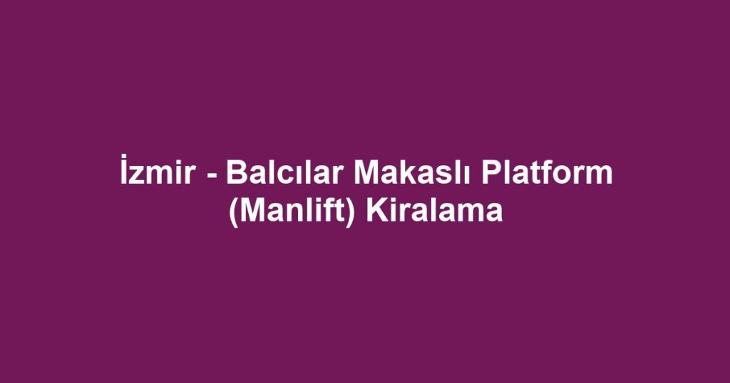 İzmir - Balcılar Makaslı Platform (Manlift) Kiralama
