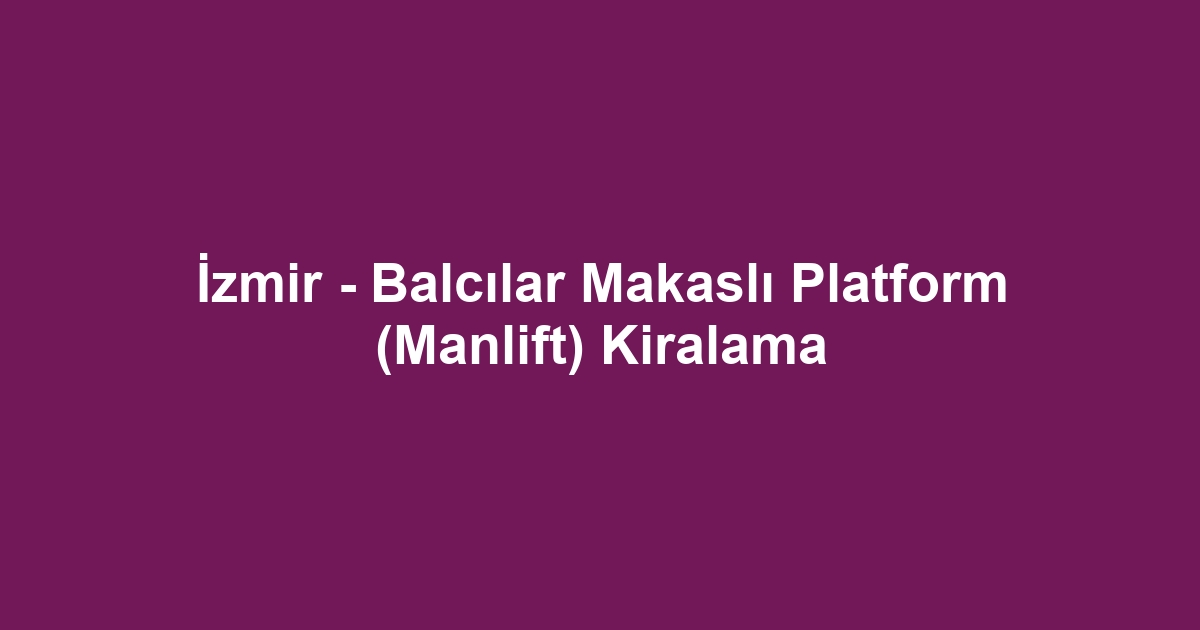 İzmir - Balcılar Makaslı Platform (Manlift) Kiralama