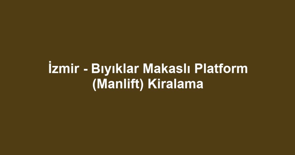 İzmir - Bıyıklar Makaslı Platform (Manlift) Kiralama