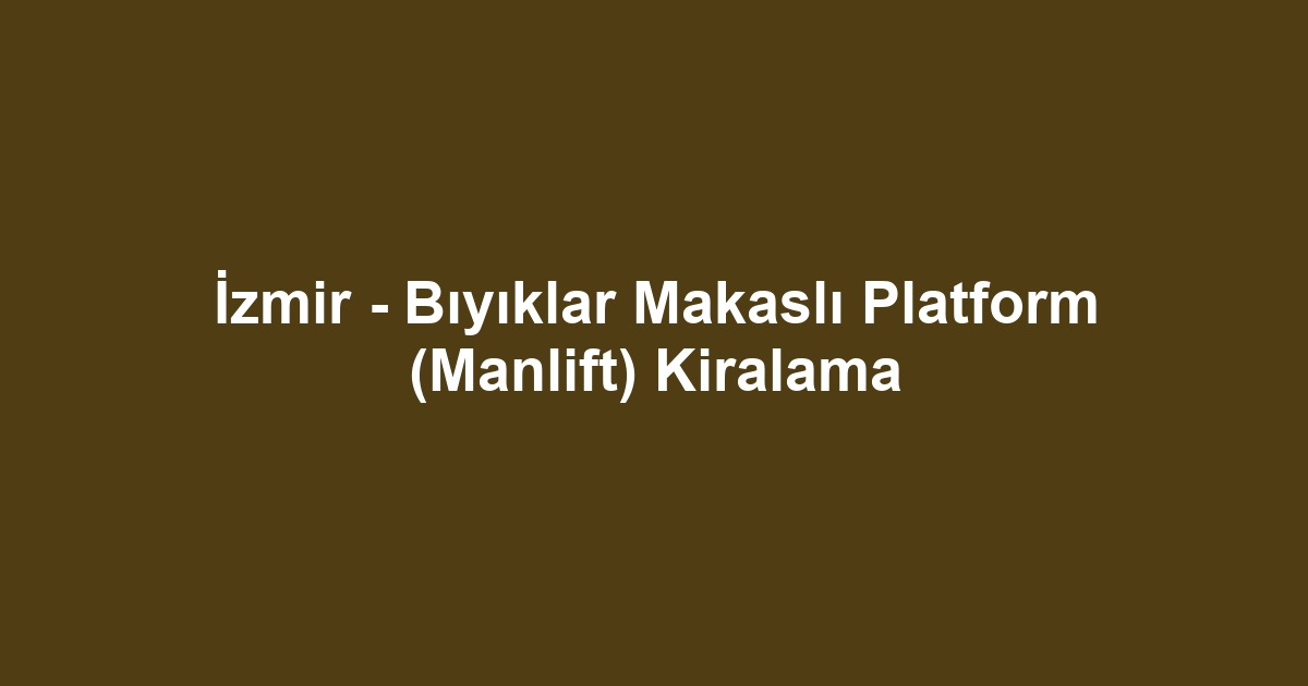 İzmir - Bıyıklar Makaslı Platform (Manlift) Kiralama