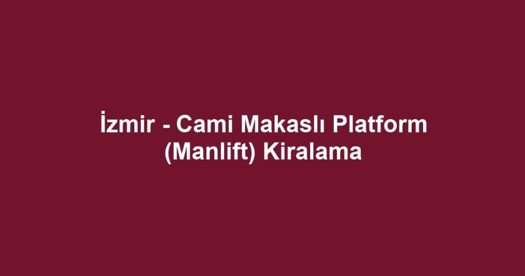 İzmir - Cami Makaslı Platform (Manlift) Kiralama