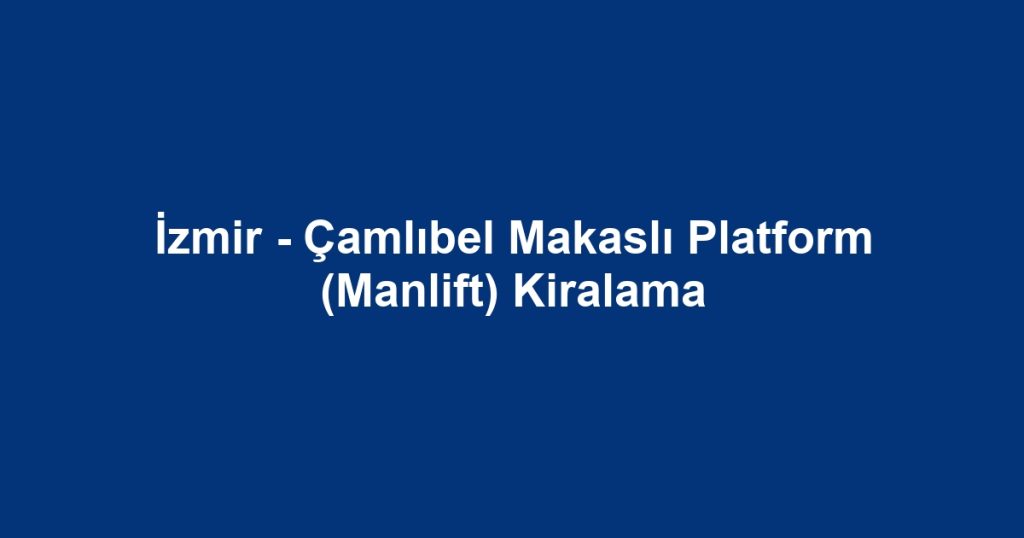 İzmir - Çamlıbel Makaslı Platform (Manlift) Kiralama