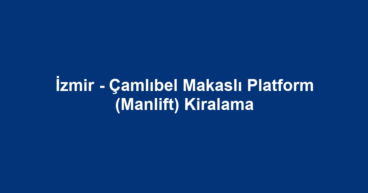 İzmir - Çamlıbel Makaslı Platform (Manlift) Kiralama