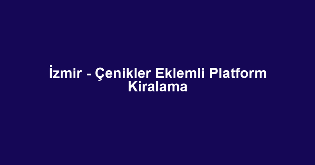İzmir - Çenikler Eklemli Platform Kiralama