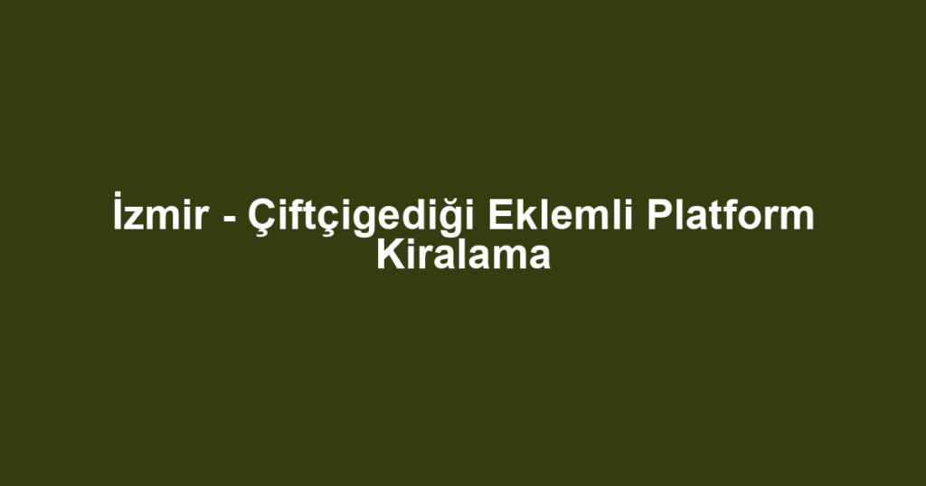 İzmir - Çiftçigediği Eklemli Platform Kiralama
