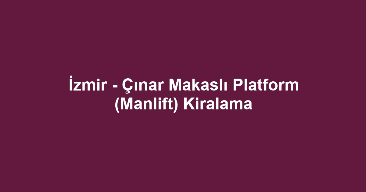 İzmir - Çınar Makaslı Platform (Manlift) Kiralama