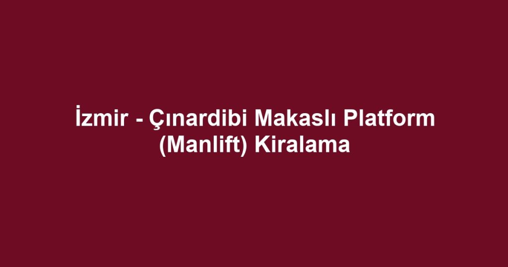 İzmir - Çınardibi Makaslı Platform (Manlift) Kiralama