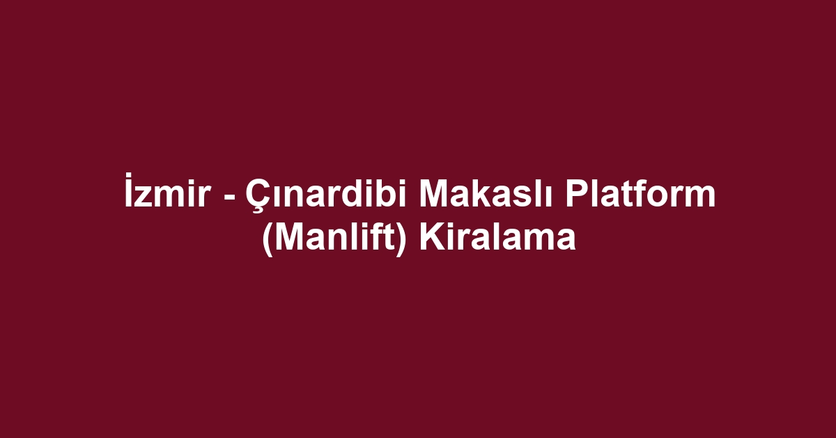 İzmir - Çınardibi Makaslı Platform (Manlift) Kiralama