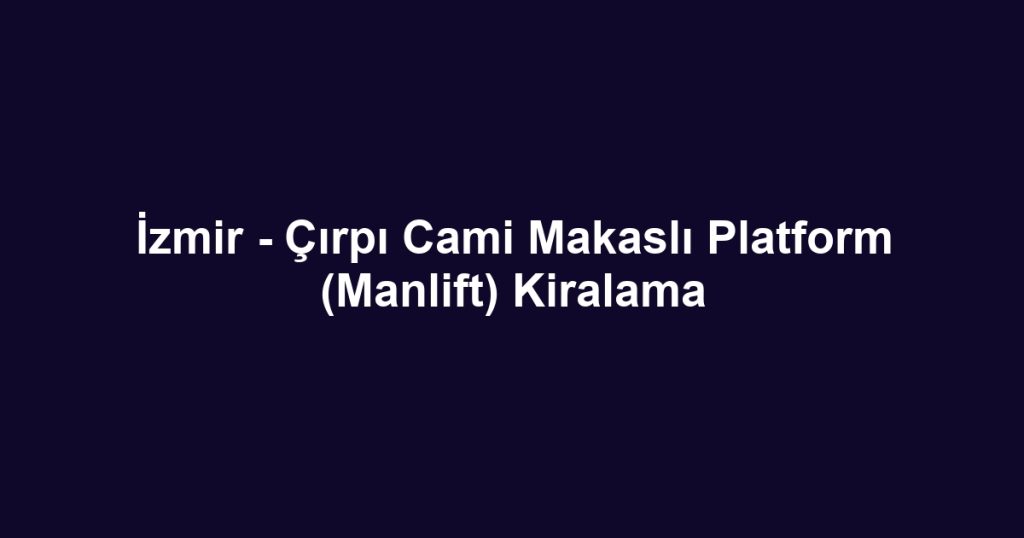İzmir - Çırpı Cami Makaslı Platform (Manlift) Kiralama
